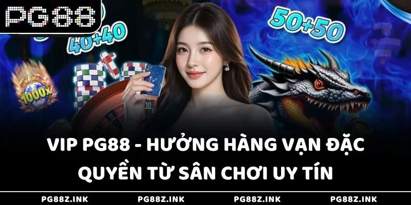 Vip PG88 - Hưởng hàng vạn đặc quyền từ sân chơi uy tín